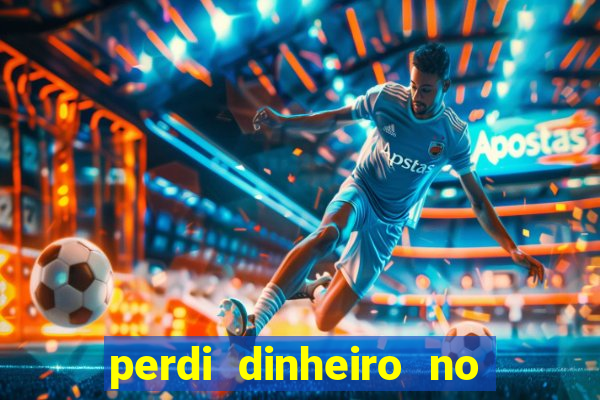 perdi dinheiro no jogo do tigre